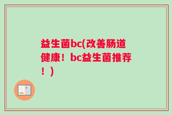益生菌bc(改善肠道健康！bc益生菌推荐！)