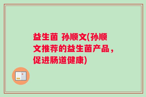 益生菌 孙顺文(孙顺文推荐的益生菌产品，促进肠道健康)
