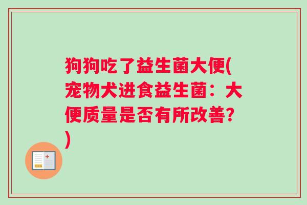 狗狗吃了益生菌大便(宠物犬进食益生菌：大便质量是否有所改善？)