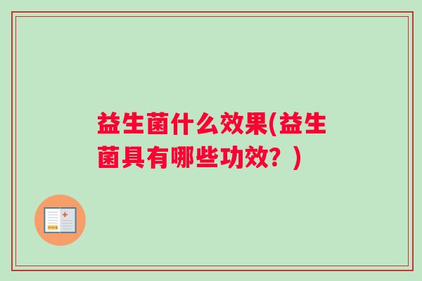 益生菌什么效果(益生菌具有哪些功效？)