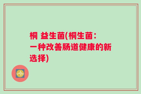 桐 益生菌(桐生菌：一种改善肠道健康的新选择)