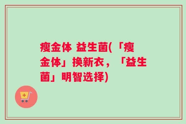 瘦金体 益生菌(「瘦金体」换新衣,「益生菌」明智选择) 瘦金体 益生菌(「瘦金体」换新衣,「益生菌」明智选择)