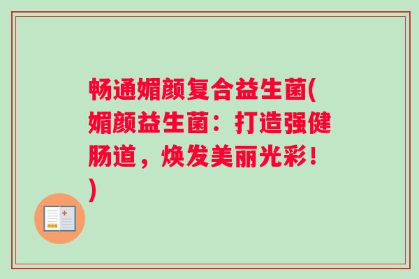 畅通媚颜复合益生菌(媚颜益生菌：打造强健肠道，焕发美丽光彩！)