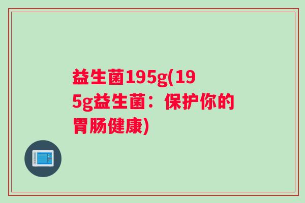 益生菌195g(195g益生菌:保护你的健康) 益生菌195g(195g益生菌:保护你的健康)