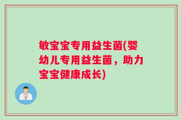 敏宝宝专用益生菌(婴幼儿专用益生菌，助力宝宝健康成长)