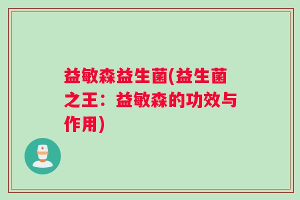 益敏森益生菌(益生菌之王:益敏森的功效与作用) 益敏森益生菌(益生菌之王:益敏森的功效与作用)