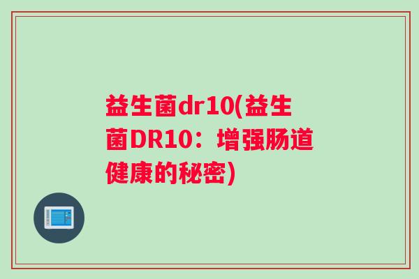 益生菌dr10(益生菌DR10：增强肠道健康的秘密)