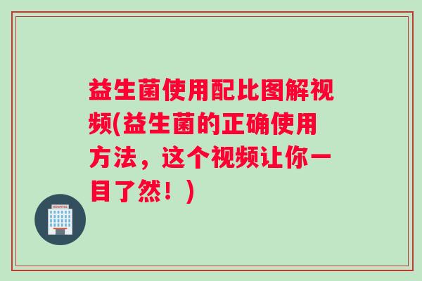 益生菌使用配比图解视频(益生菌的正确使用方法，这个视频让你一目了然！)