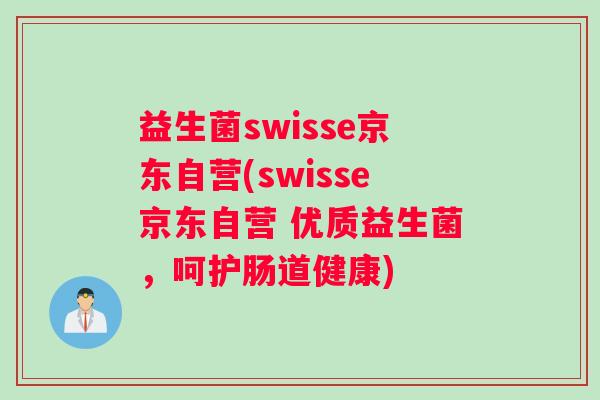 益生菌swisse京东自营(swisse京东自营 优质益生菌，呵护肠道健康)