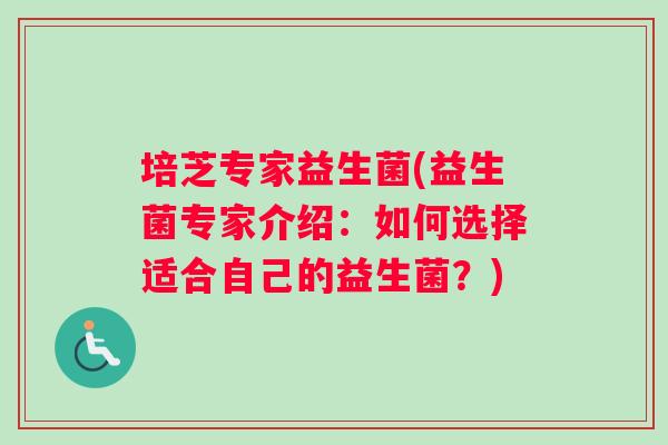 培芝专家益生菌(益生菌专家介绍：如何选择适合自己的益生菌？)