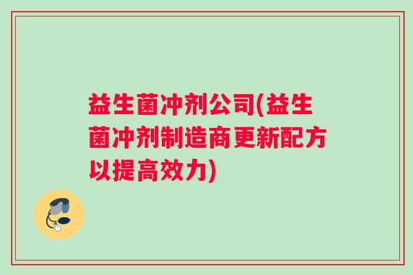 益生菌冲剂公司(益生菌冲剂制造商更新配方以提高效力)