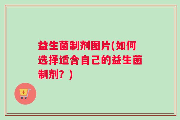 益生菌制剂图片(如何选择适合自己的益生菌制剂？)