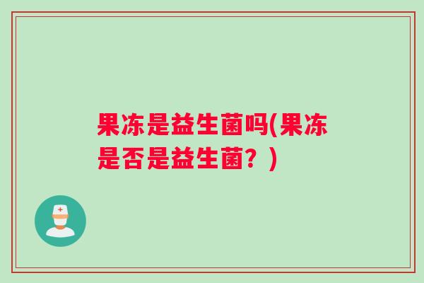 果冻是益生菌吗(果冻是否是益生菌？)
