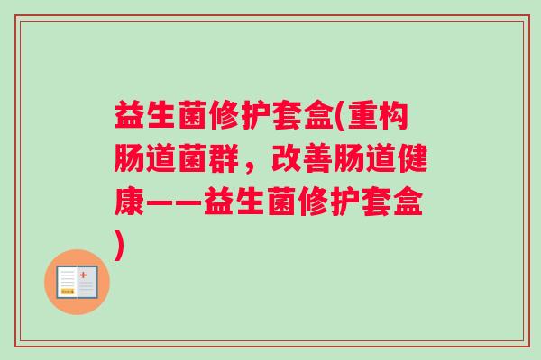 益生菌修护套盒(重构肠道菌群，改善肠道健康——益生菌修护套盒)
