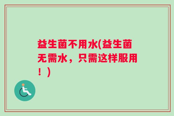 益生菌不用水(益生菌无需水，只需这样服用！)