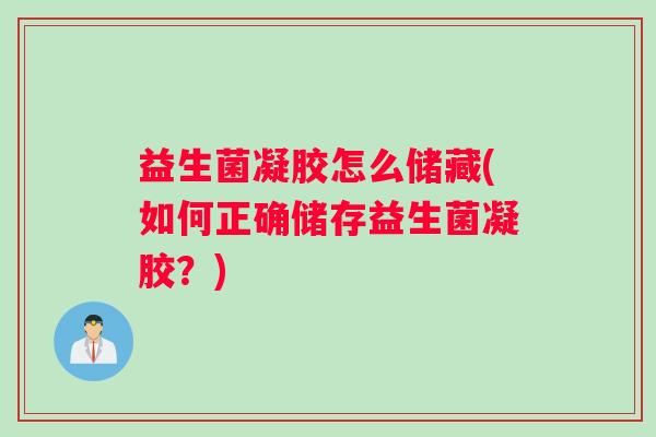 益生菌凝胶怎么储藏(如何正确储存益生菌凝胶？)