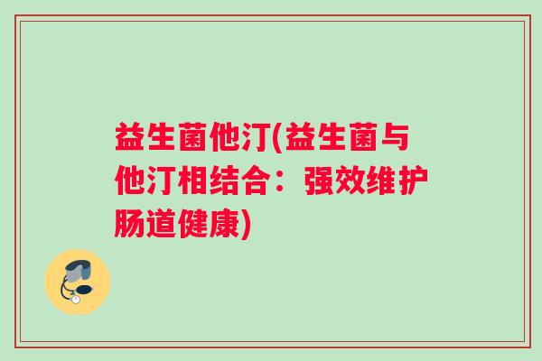 益生菌他汀(益生菌与他汀相结合：强效维护肠道健康)