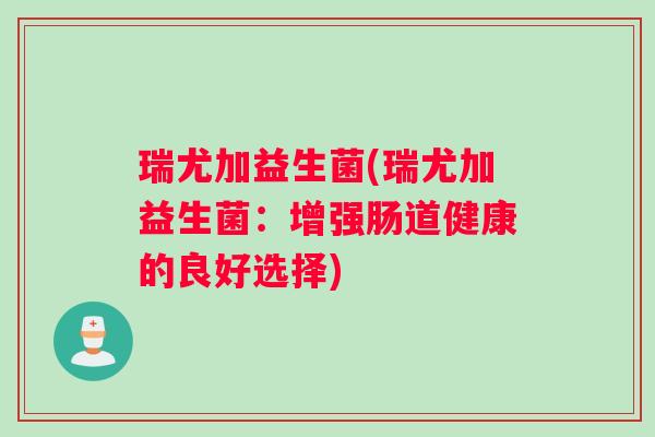 瑞尤加益生菌(瑞尤加益生菌：增强肠道健康的良好选择)