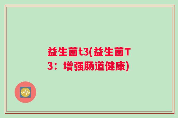 益生菌t3(益生菌T3：增强肠道健康)