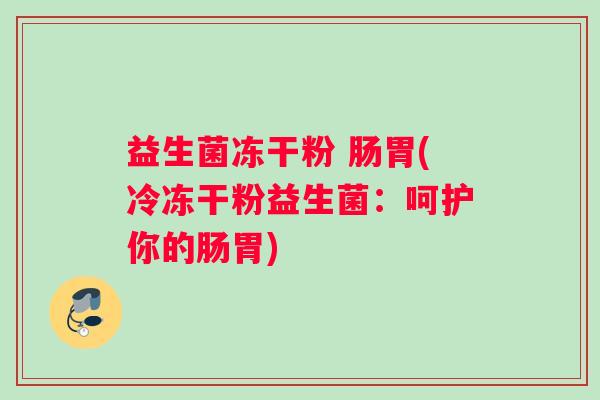 益生菌冻干粉 肠胃(冷冻干粉益生菌：呵护你的肠胃)