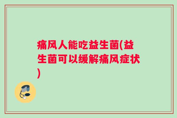 痛风人能吃益生菌(益生菌可以缓解痛风症状)