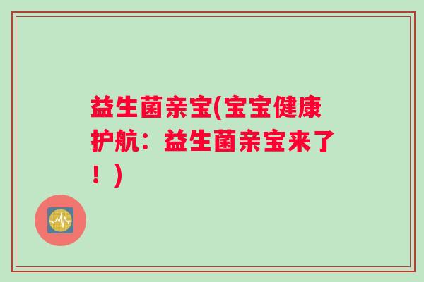 益生菌亲宝(宝宝健康护航：益生菌亲宝来了！)