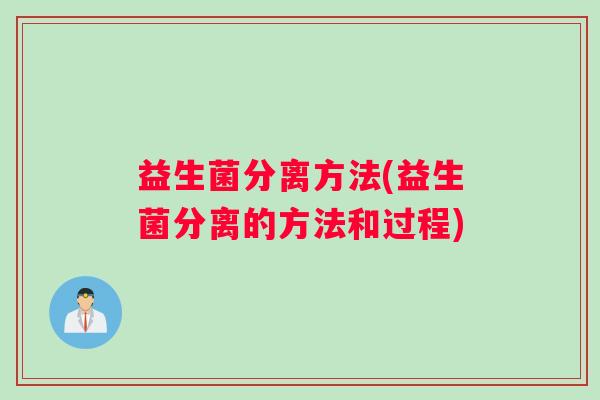 益生菌分离方法(益生菌分离的方法和过程)