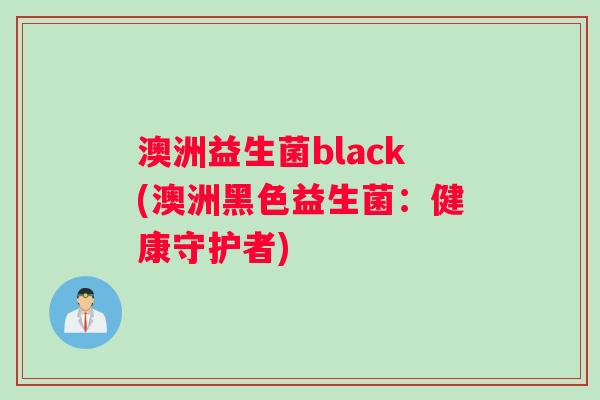 澳洲益生菌black(澳洲黑色益生菌：健康守护者)