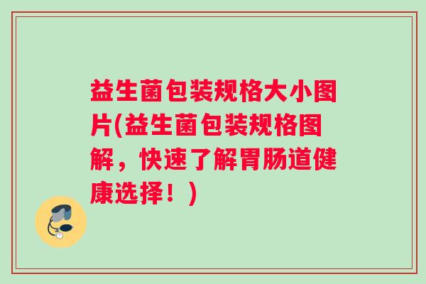 益生菌包装规格大小图片(益生菌包装规格图解，快速了解胃肠道健康选择！)