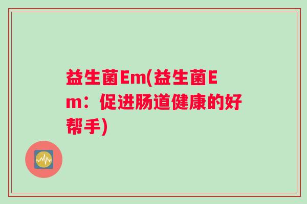益生菌Em(益生菌Em：促进肠道健康的好帮手)
