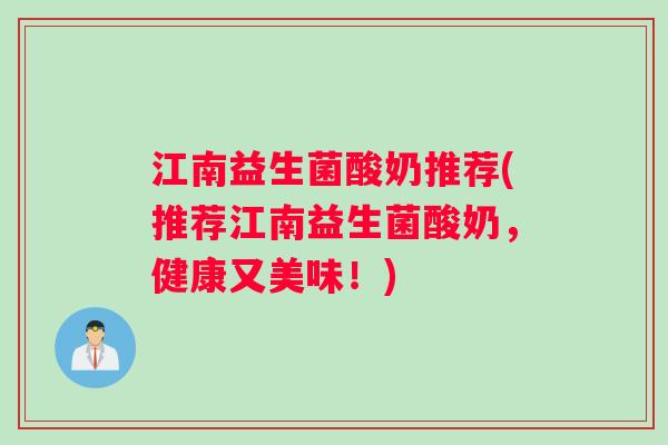 江南益生菌酸奶推荐(推荐江南益生菌酸奶,健康又美味!) 江南益生菌酸奶推荐(推荐江南益生菌酸奶,健康又美味!)