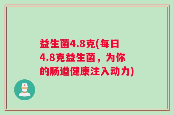 益生菌4.8克(每日4.8克益生菌,为你的肠道健康注入动力) 益生菌4.8克(每日4.8克益生菌,为你的肠道健康注入动力)