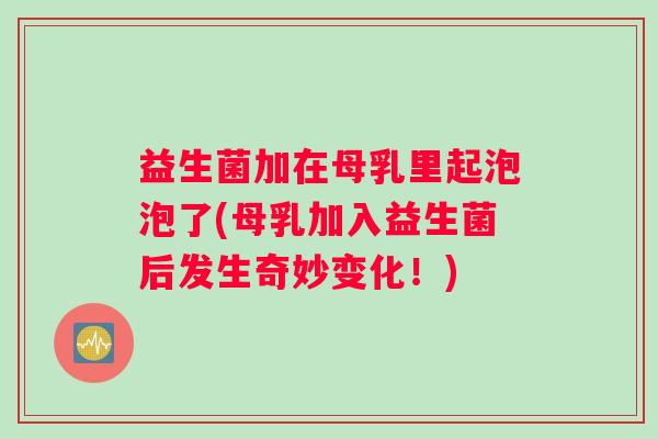 益生菌加在母乳里起泡泡了(母乳加入益生菌后发生奇妙变化！)