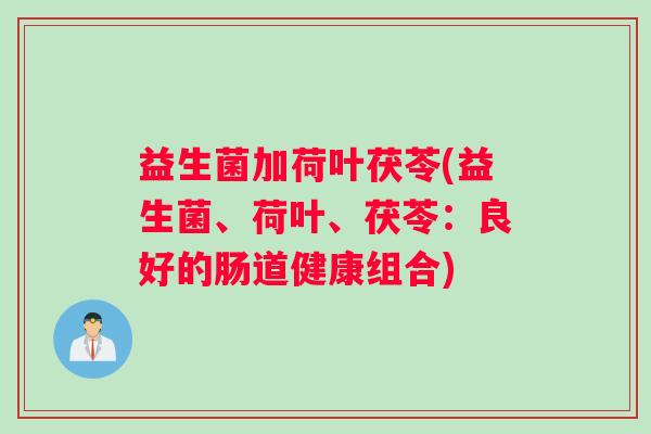 益生菌加荷叶茯苓(益生菌、荷叶、茯苓：良好的肠道健康组合)