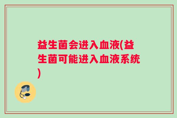 益生菌会进入血液(益生菌可能进入血液系统)