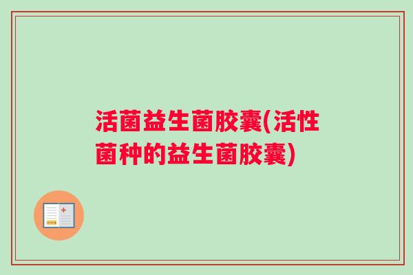 活菌益生菌胶囊(活性菌种的益生菌胶囊) 活菌益生菌胶囊(活性菌种的益生菌胶囊)