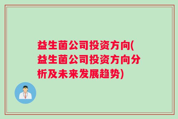 益生菌公司投资方向(益生菌公司投资方向分析及未来发展趋势)