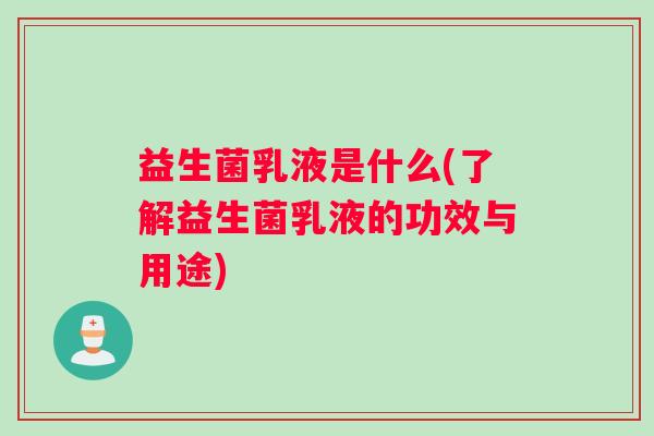 益生菌乳液是什么(了解益生菌乳液的功效与用途) 益生菌乳液是什么(了解益生菌乳液的功效与用途)