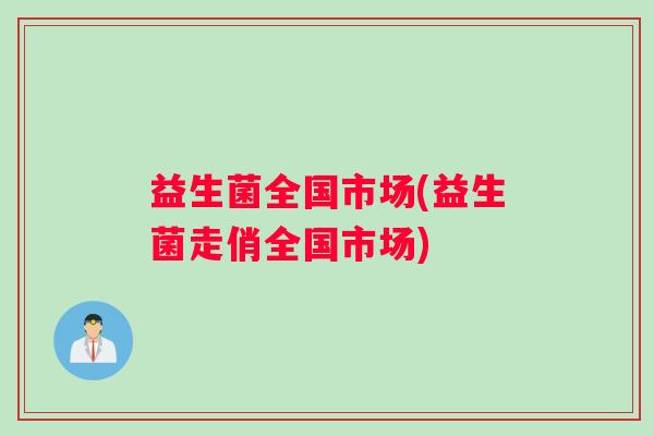 益生菌全国市场(益生菌走俏全国市场)