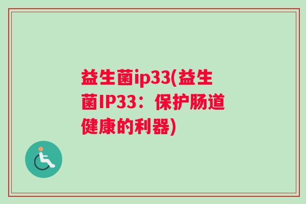 益生菌ip33(益生菌IP33：保护肠道健康的利器)