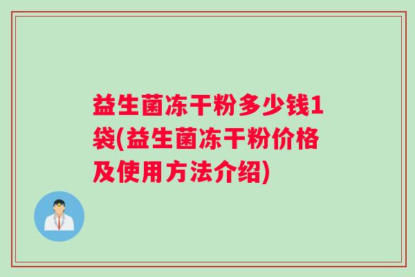 益生菌冻干粉多少钱1袋(益生菌冻干粉价格及使用方法介绍)