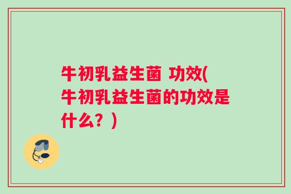 牛初乳益生菌 功效(牛初乳益生菌的功效是什么？)