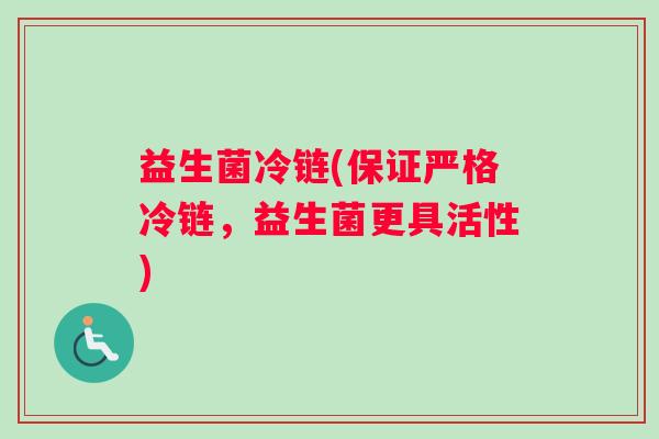 益生菌冷链(保证严格冷链，益生菌更具活性)