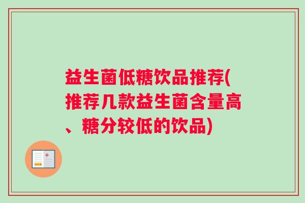 益生菌低糖饮品推荐(推荐几款益生菌含量高、糖分较低的饮品)