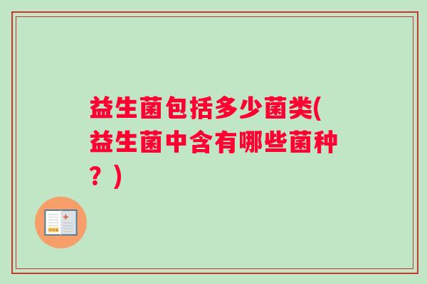 益生菌包括多少菌类(益生菌中含有哪些菌种？)