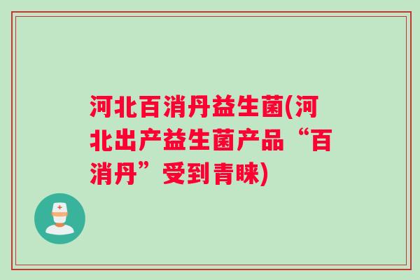 河北百消丹益生菌(河北出产益生菌产品“百消丹”受到青睐) 河北百消丹益生菌(河北出产益生菌产品“百消丹”受到青睐)