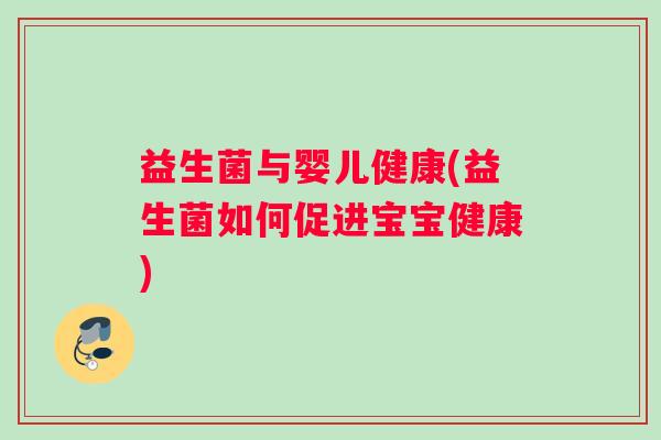 益生菌与婴儿健康(益生菌如何促进宝宝健康)