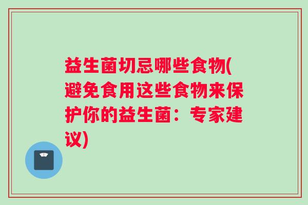 益生菌切忌哪些食物(避免食用这些食物来保护你的益生菌:专家建议) 益生菌切忌哪些食物(避免食用这些食物来保护你的益生菌:专家建议)
