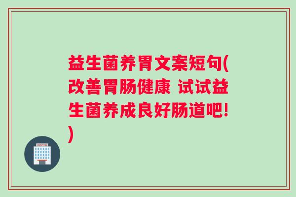 益生菌养胃文案短句(改善健康 试试益生菌养成良好肠道吧!) 益生菌养胃文案短句(改善健康 试试益生菌养成良好肠道吧!)