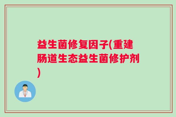 益生菌修复因子(重建肠道生态益生菌修护剂)